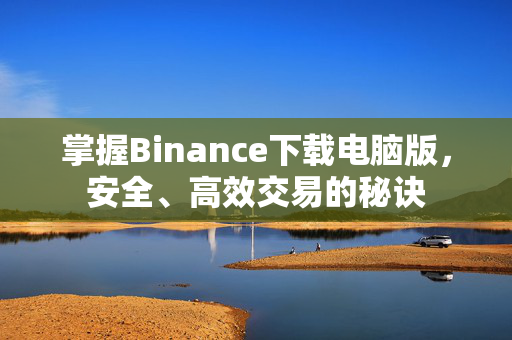 掌握Binance下载电脑版，安全、高效交易的秘诀