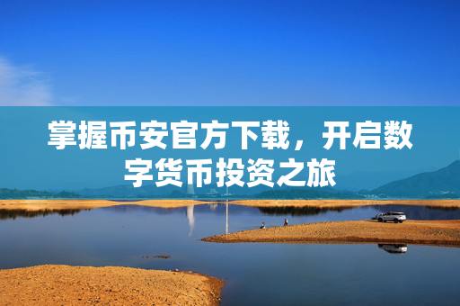 掌握币安官方下载，开启数字货币投资之旅