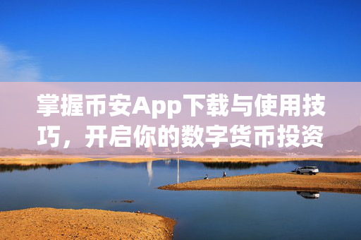掌握币安App下载与使用技巧，开启你的数字货币投资之旅