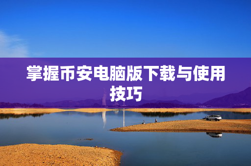 掌握币安电脑版下载与使用技巧