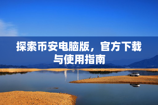 探索币安电脑版，官方下载与使用指南