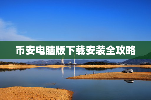 币安电脑版下载安装全攻略