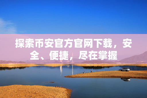 探索币安官方官网下载，安全、便捷，尽在掌握
