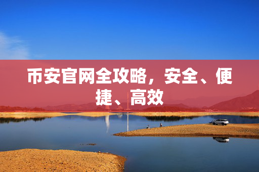 币安官网全攻略，安全、便捷、高效
