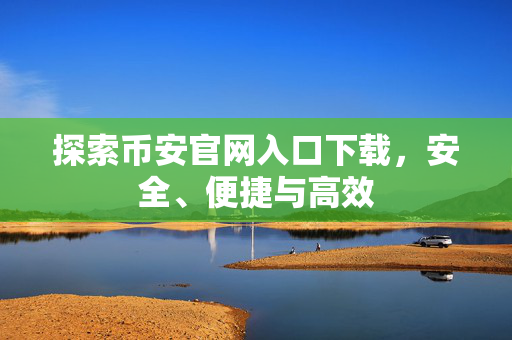 探索币安官网入口下载，安全、便捷与高效
