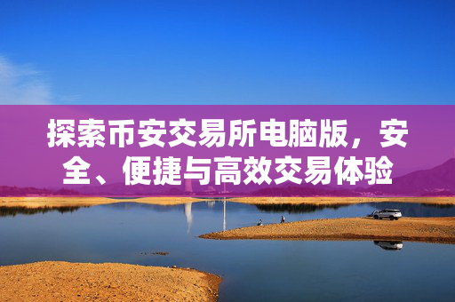 探索币安交易所电脑版，安全、便捷与高效交易体验