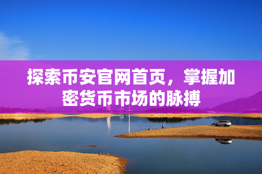 探索币安官网首页，掌握加密货币市场的脉搏
