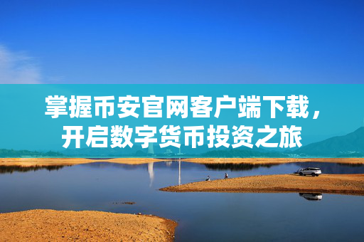 掌握币安官网客户端下载，开启数字货币投资之旅