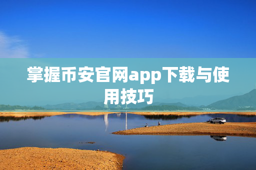 掌握币安官网app下载与使用技巧