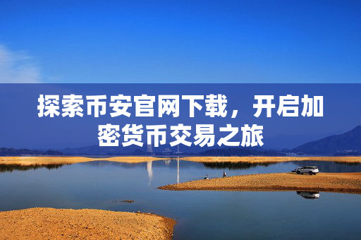 探索币安官网下载，开启加密货币交易之旅