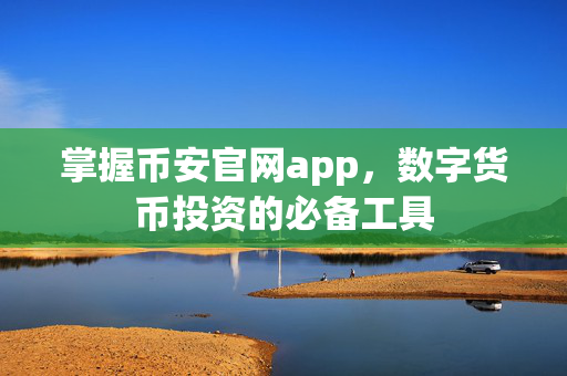 掌握币安官网app，数字货币投资的必备工具