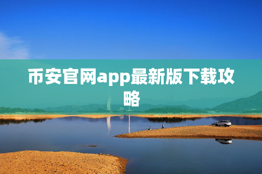 币安官网app最新版下载攻略