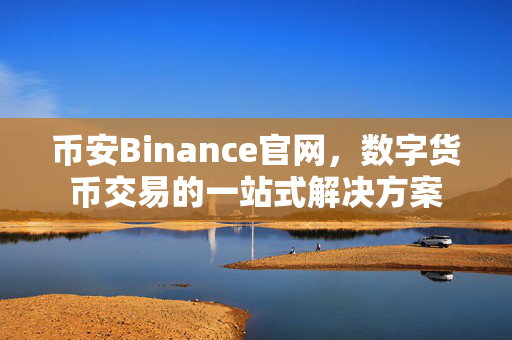 币安Binance官网，数字货币交易的一站式解决方案