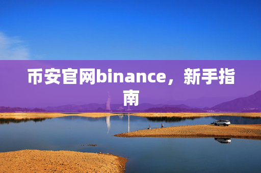 币安官网binance，新手指南