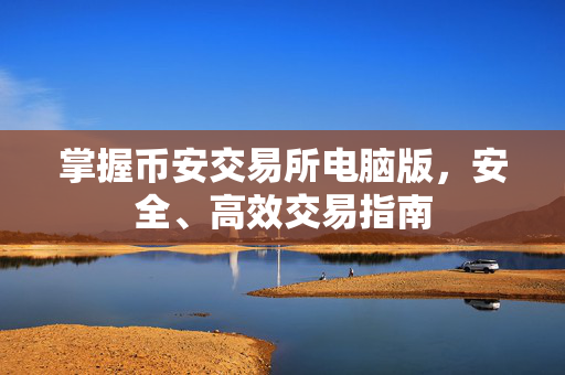 掌握币安交易所电脑版，安全、高效交易指南