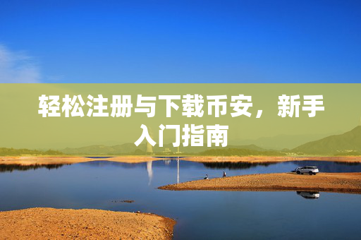 轻松注册与下载币安，新手入门指南