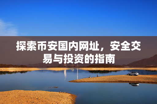 探索币安国内网址，安全交易与投资的指南
