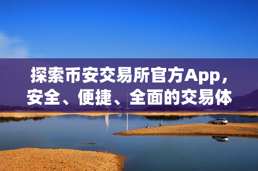 探索币安交易所官方App，安全、便捷、全面的交易体验