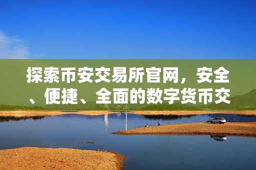 探索币安交易所官网，安全、便捷、全面的数字货币交易指南