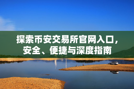 探索币安交易所官网入口，安全、便捷与深度指南