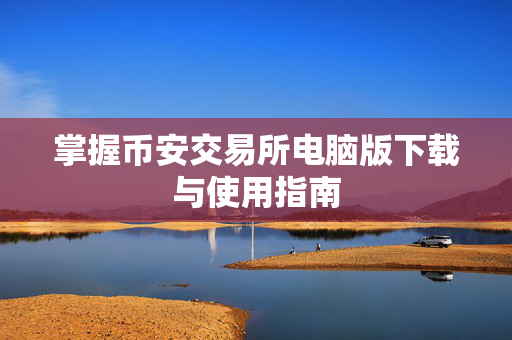 掌握币安交易所电脑版下载与使用指南
