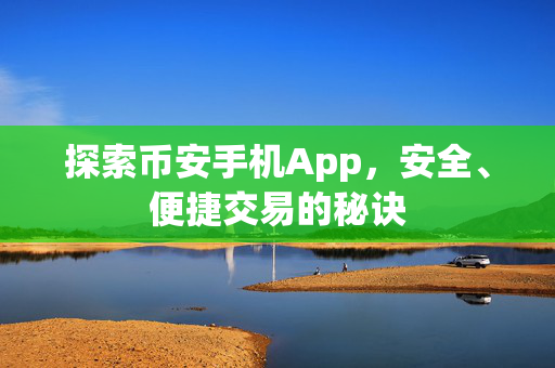 探索币安手机App，安全、便捷交易的秘诀