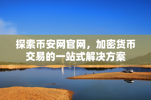 探索币安网官网，加密货币交易的一站式解决方案