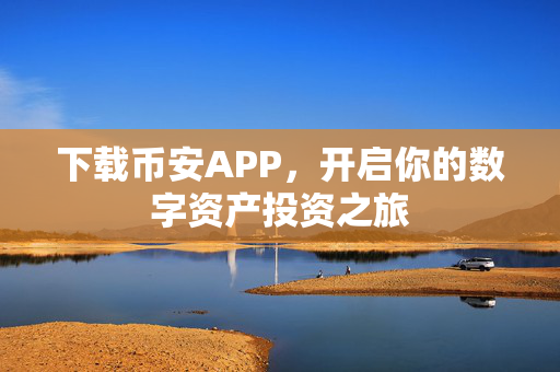 下载币安APP，开启你的数字资产投资之旅