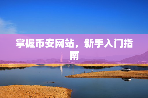 掌握币安网站，新手入门指南