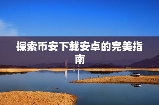 探索币安下载安卓的完美指南