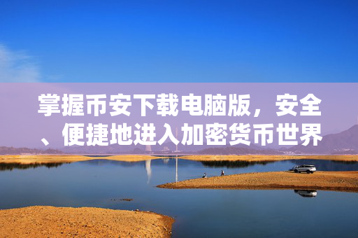 掌握币安下载电脑版，安全、便捷地进入加密货币世界