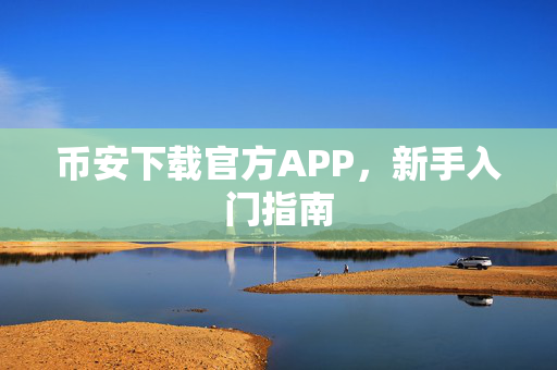 币安下载官方APP，新手入门指南