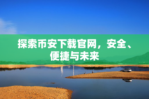 探索币安下载官网，安全、便捷与未来