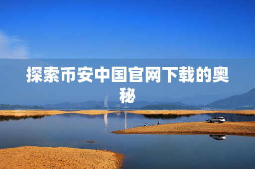 探索币安中国官网下载的奥秘