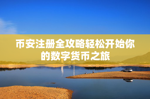 币安注册全攻略轻松开始你的数字货币之旅