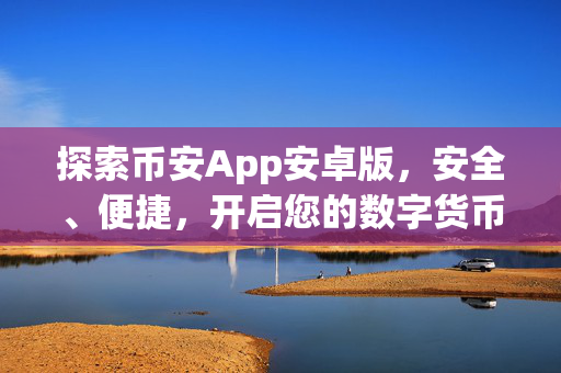 探索币安App安卓版，安全、便捷，开启您的数字货币之旅
