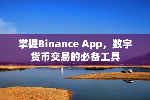 掌握Binance App，数字货币交易的必备工具